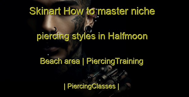 Skinart How to master niche piercing styles in Halfmoon Beach area | PiercingTraining | PiercingClasses | SkinartTraining-United States